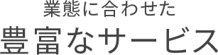 業態に合わせた豊富なサービス