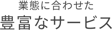 業態に合わせた豊富なサービス