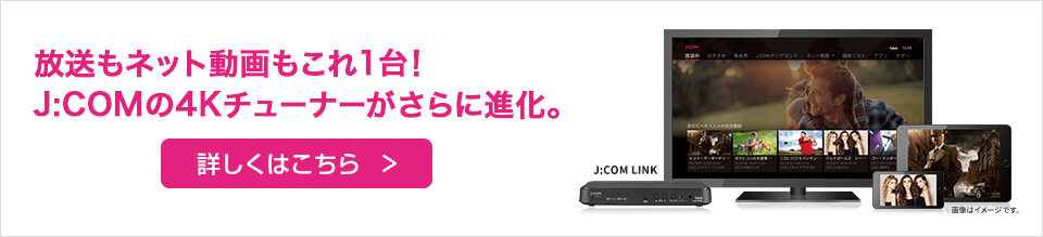 放送もネット動画もこれ1台！J:COMの4Kチューナーがさらに進化。