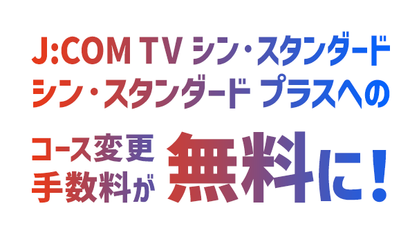 J:COM TV シン･スタンダード、シン･スタンダードプラスへのコース変更手数料が無料に！