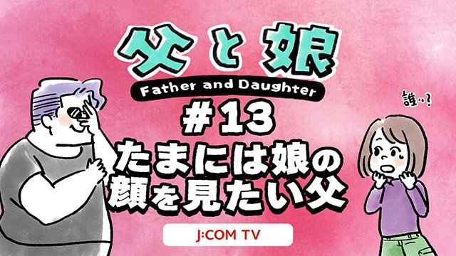 【父と娘】#13 たまには娘の顔を見たい父