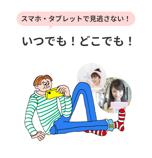 スマホ・タブレットで見逃さない!いつでも!どこでも!