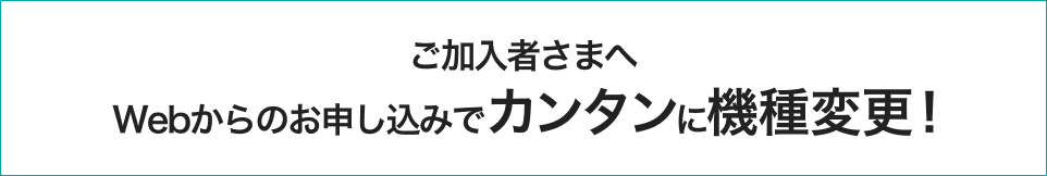 ご加入者さまへ/電話番号そのままでカンタンに機種変更！